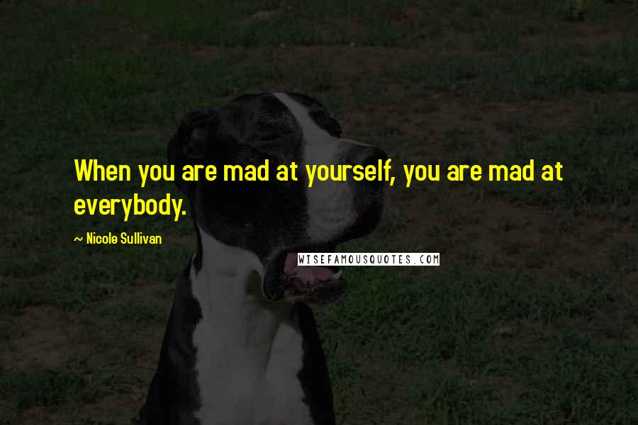 Nicole Sullivan Quotes: When you are mad at yourself, you are mad at everybody.