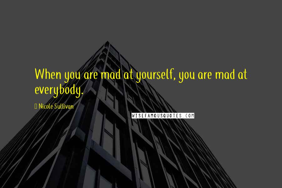 Nicole Sullivan Quotes: When you are mad at yourself, you are mad at everybody.