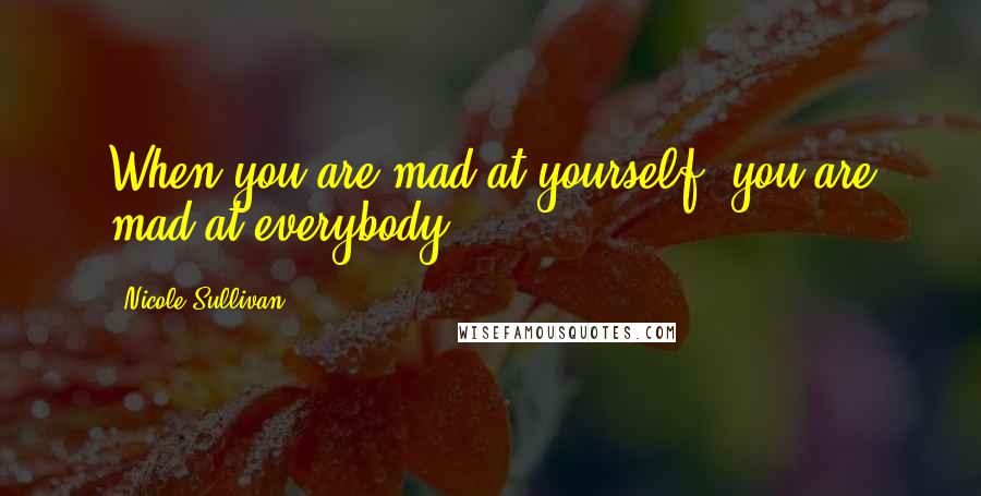 Nicole Sullivan Quotes: When you are mad at yourself, you are mad at everybody.