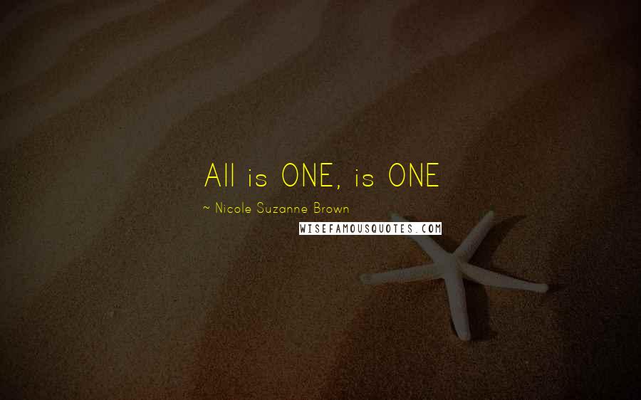 Nicole Suzanne Brown Quotes: All is ONE, is ONE