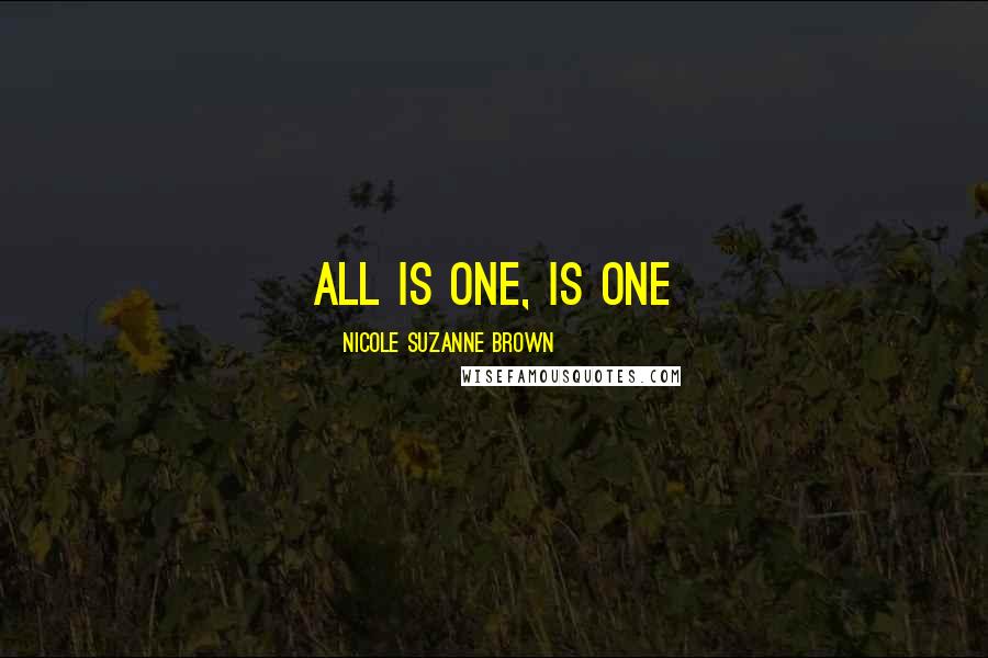 Nicole Suzanne Brown Quotes: All is ONE, is ONE