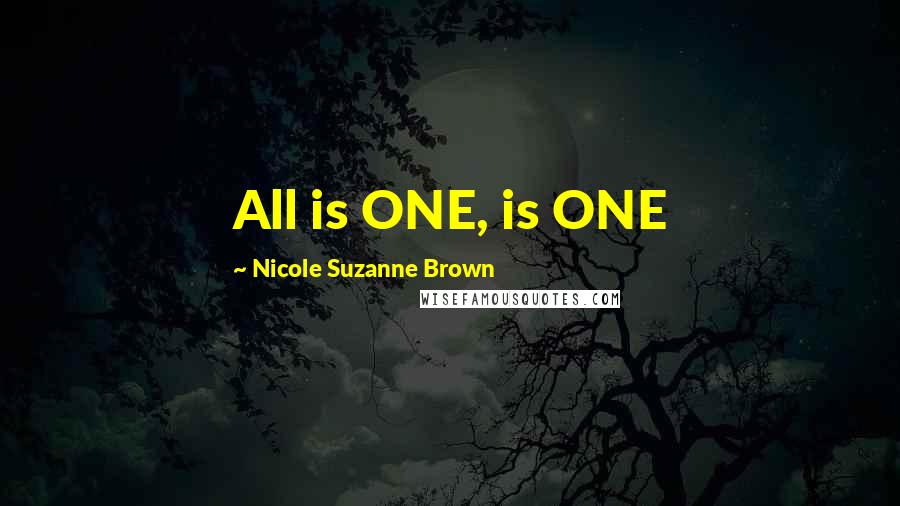 Nicole Suzanne Brown Quotes: All is ONE, is ONE