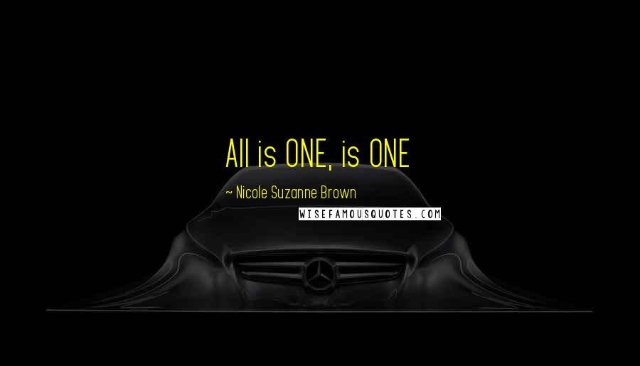 Nicole Suzanne Brown Quotes: All is ONE, is ONE