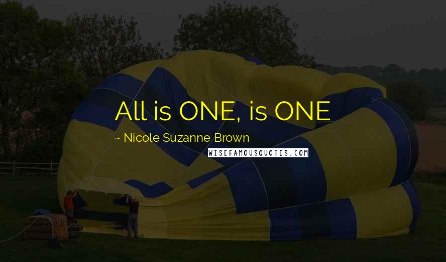 Nicole Suzanne Brown Quotes: All is ONE, is ONE