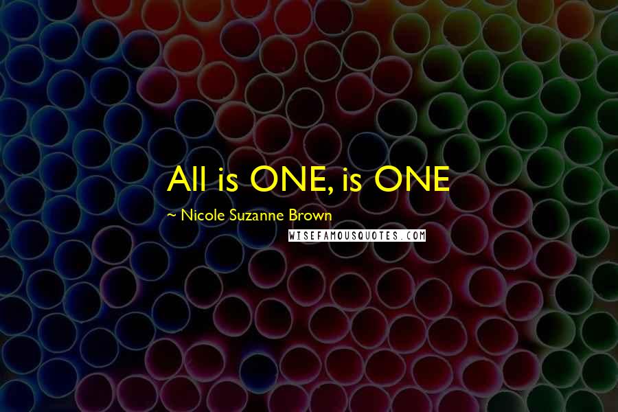 Nicole Suzanne Brown Quotes: All is ONE, is ONE