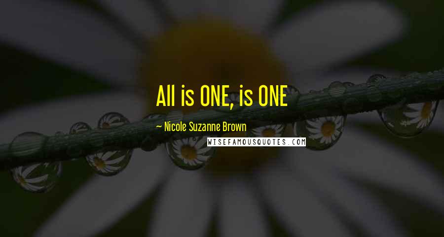 Nicole Suzanne Brown Quotes: All is ONE, is ONE