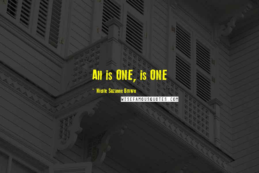 Nicole Suzanne Brown Quotes: All is ONE, is ONE