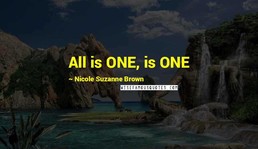 Nicole Suzanne Brown Quotes: All is ONE, is ONE