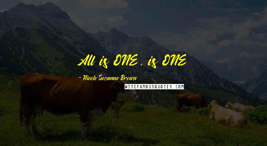 Nicole Suzanne Brown Quotes: All is ONE, is ONE