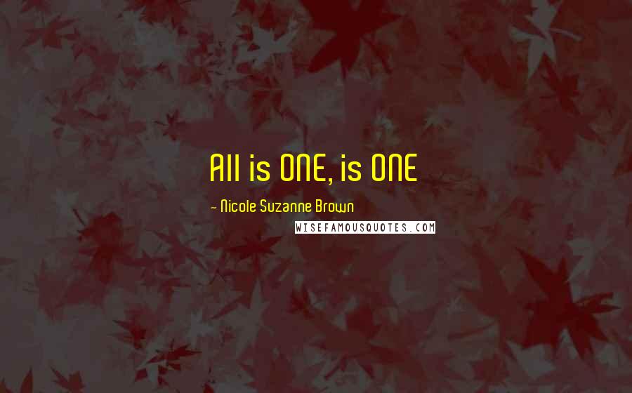 Nicole Suzanne Brown Quotes: All is ONE, is ONE