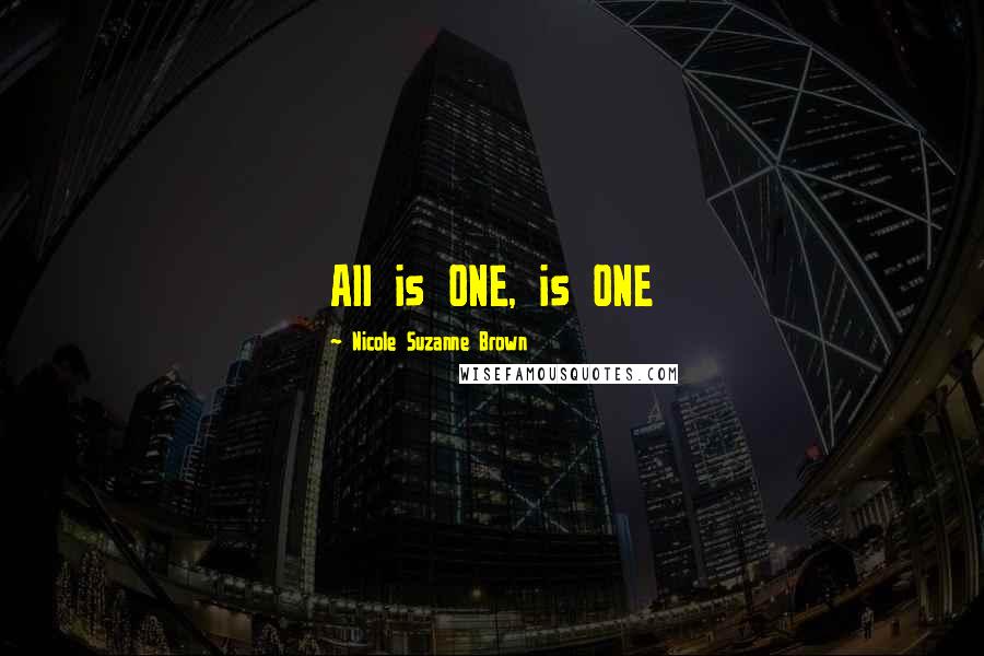 Nicole Suzanne Brown Quotes: All is ONE, is ONE