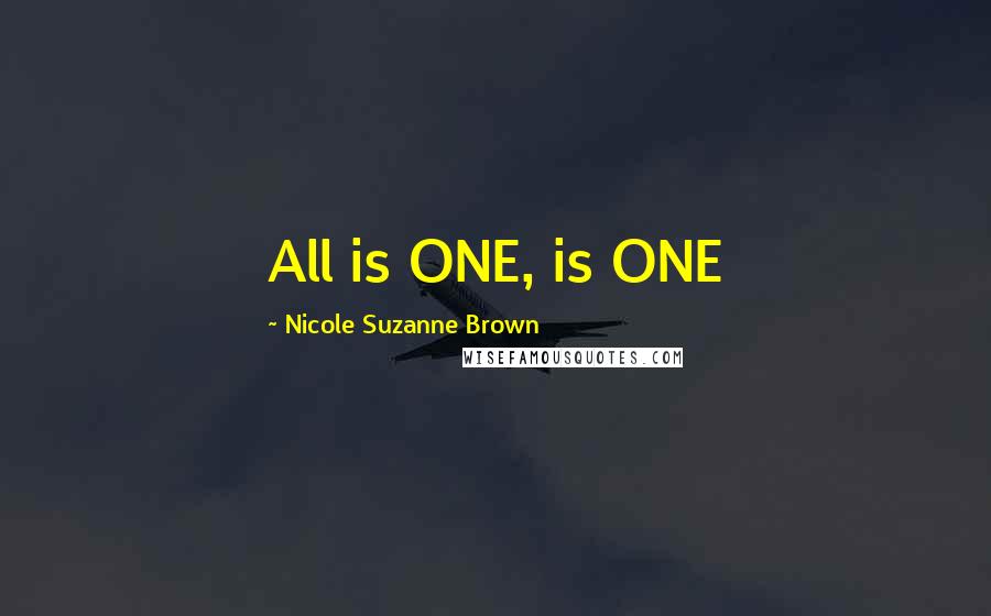 Nicole Suzanne Brown Quotes: All is ONE, is ONE