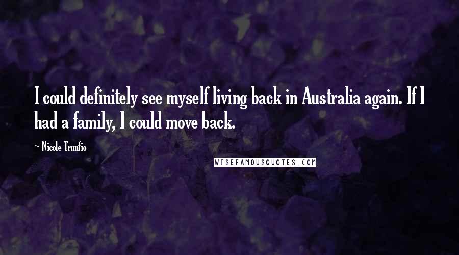 Nicole Trunfio Quotes: I could definitely see myself living back in Australia again. If I had a family, I could move back.