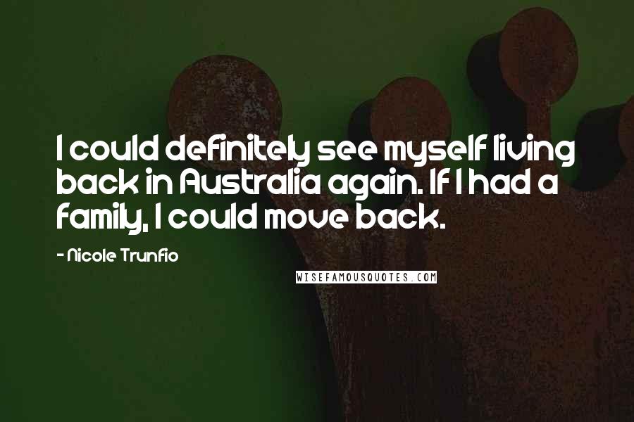Nicole Trunfio Quotes: I could definitely see myself living back in Australia again. If I had a family, I could move back.