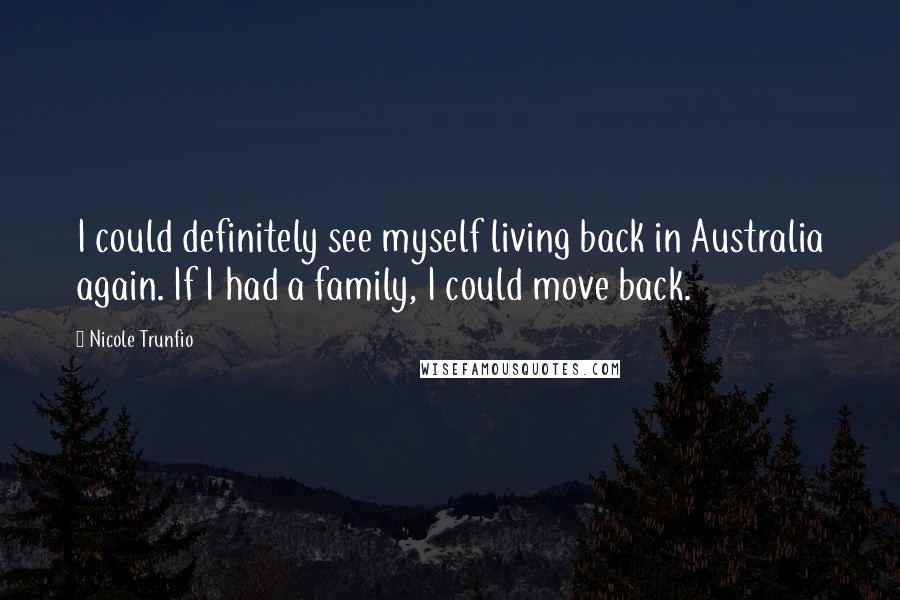 Nicole Trunfio Quotes: I could definitely see myself living back in Australia again. If I had a family, I could move back.