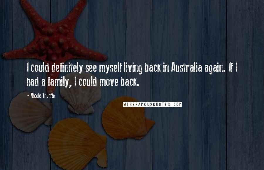 Nicole Trunfio Quotes: I could definitely see myself living back in Australia again. If I had a family, I could move back.