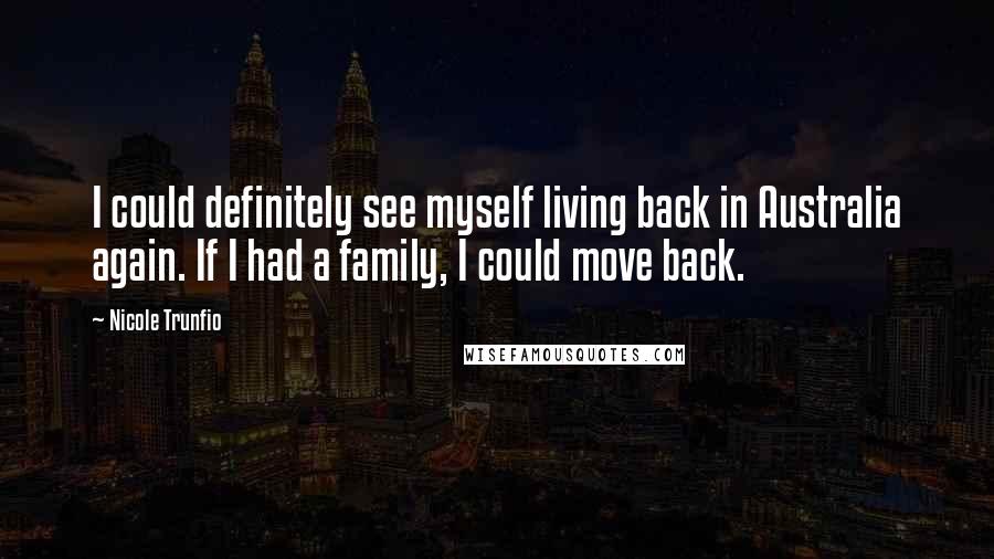 Nicole Trunfio Quotes: I could definitely see myself living back in Australia again. If I had a family, I could move back.