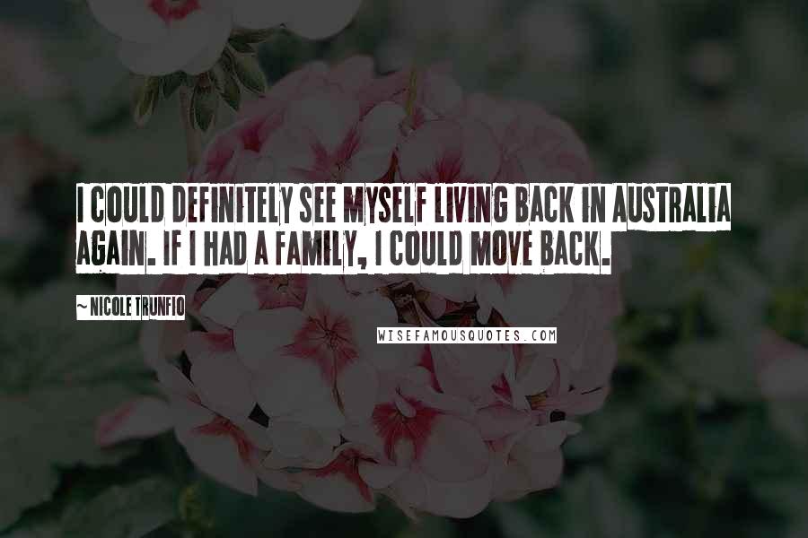 Nicole Trunfio Quotes: I could definitely see myself living back in Australia again. If I had a family, I could move back.