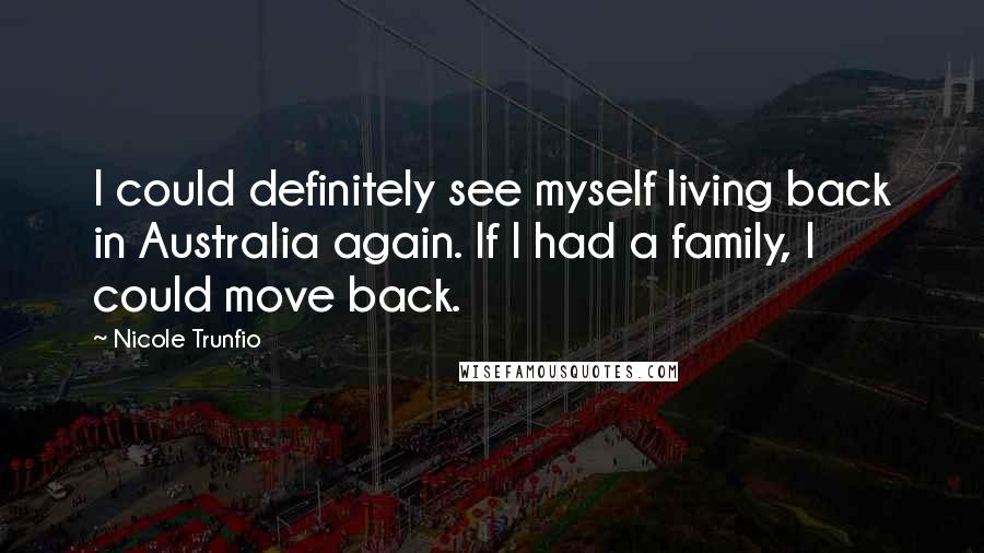 Nicole Trunfio Quotes: I could definitely see myself living back in Australia again. If I had a family, I could move back.
