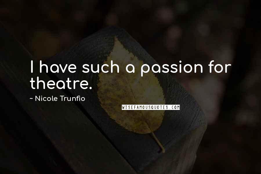 Nicole Trunfio Quotes: I have such a passion for theatre.