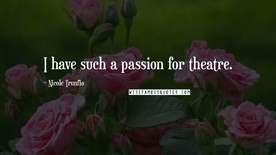 Nicole Trunfio Quotes: I have such a passion for theatre.