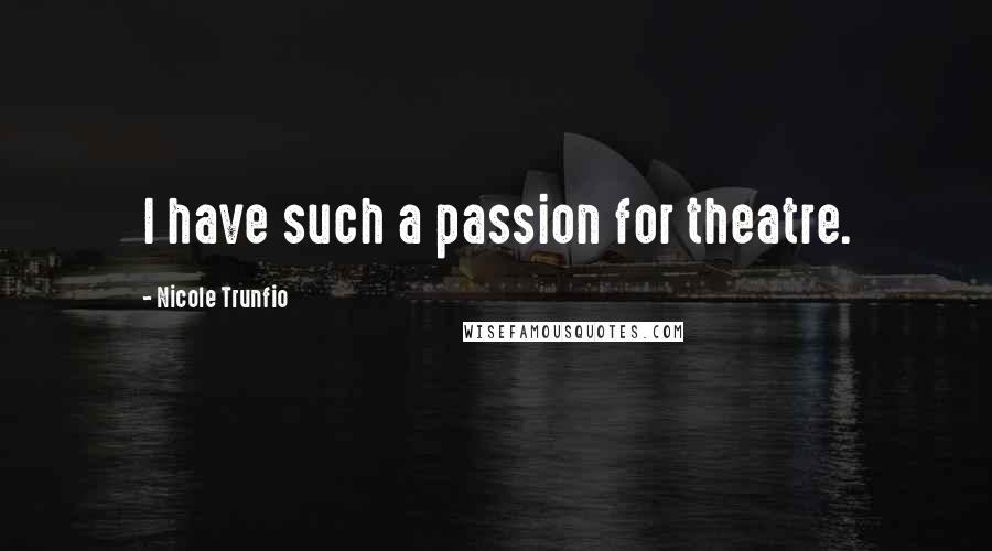 Nicole Trunfio Quotes: I have such a passion for theatre.