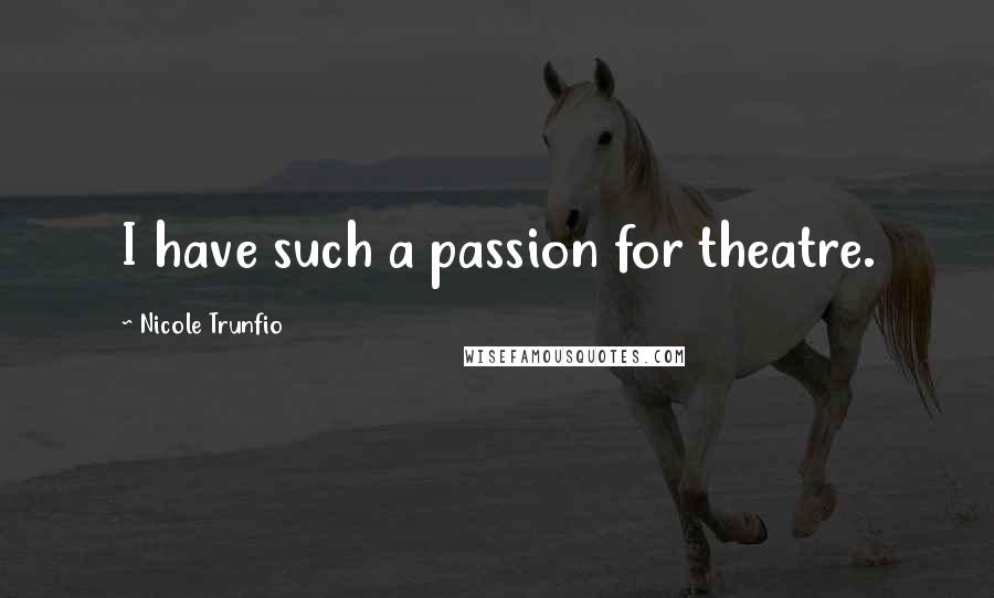 Nicole Trunfio Quotes: I have such a passion for theatre.