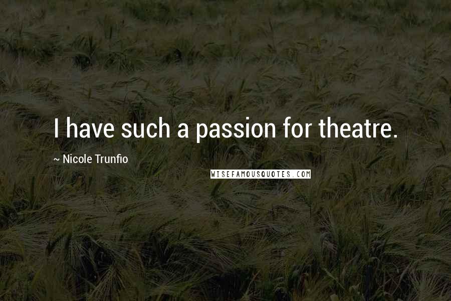 Nicole Trunfio Quotes: I have such a passion for theatre.