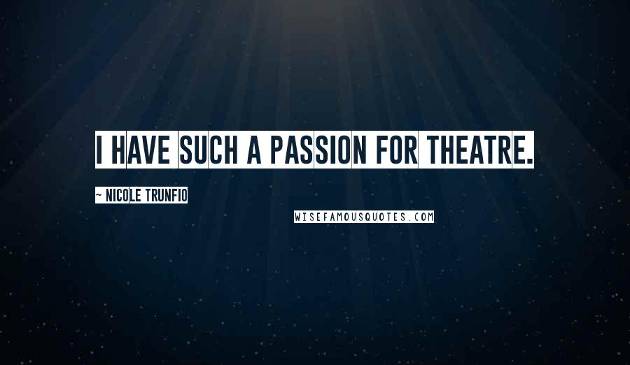 Nicole Trunfio Quotes: I have such a passion for theatre.
