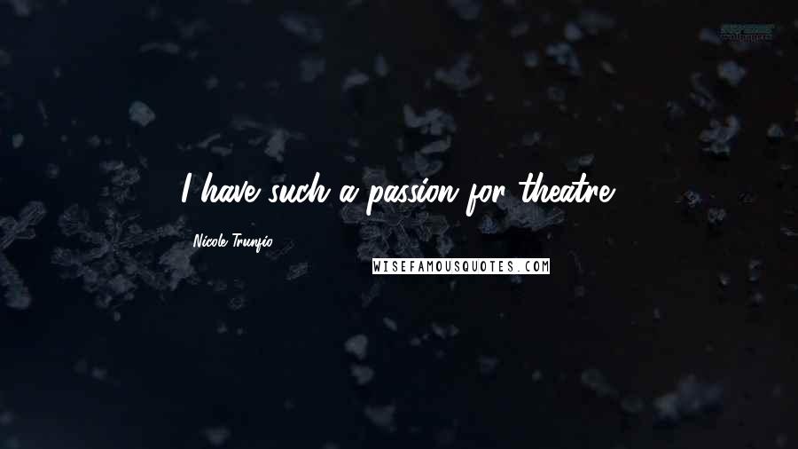 Nicole Trunfio Quotes: I have such a passion for theatre.