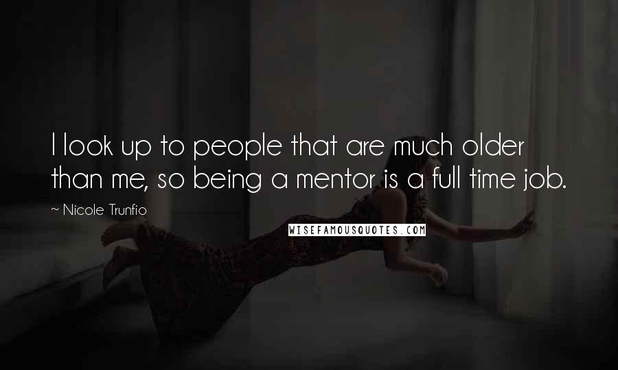 Nicole Trunfio Quotes: I look up to people that are much older than me, so being a mentor is a full time job.