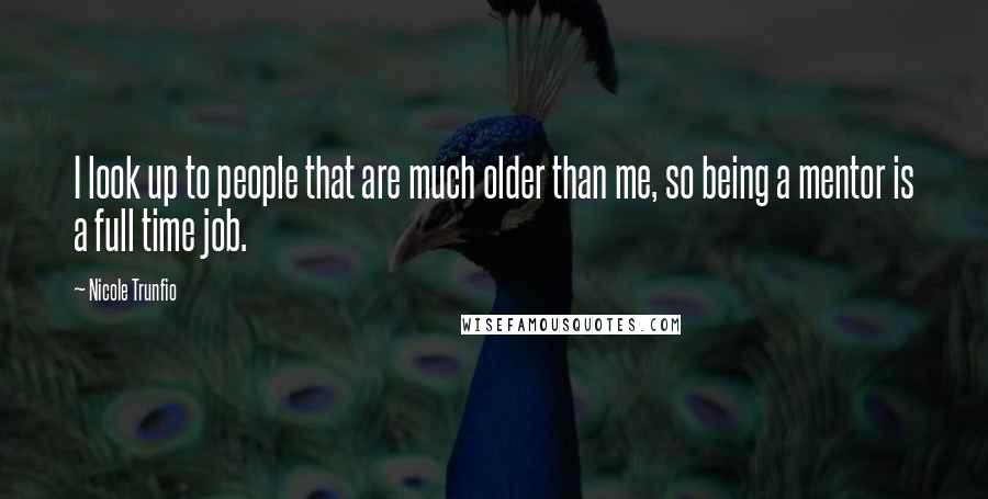 Nicole Trunfio Quotes: I look up to people that are much older than me, so being a mentor is a full time job.