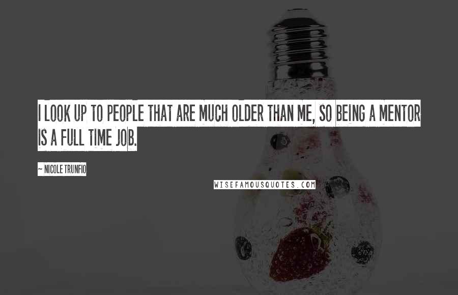 Nicole Trunfio Quotes: I look up to people that are much older than me, so being a mentor is a full time job.