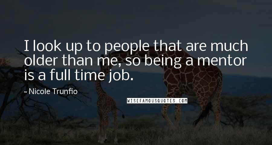 Nicole Trunfio Quotes: I look up to people that are much older than me, so being a mentor is a full time job.