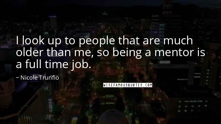 Nicole Trunfio Quotes: I look up to people that are much older than me, so being a mentor is a full time job.