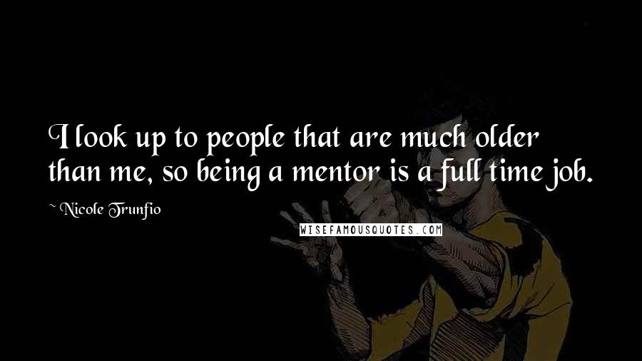 Nicole Trunfio Quotes: I look up to people that are much older than me, so being a mentor is a full time job.