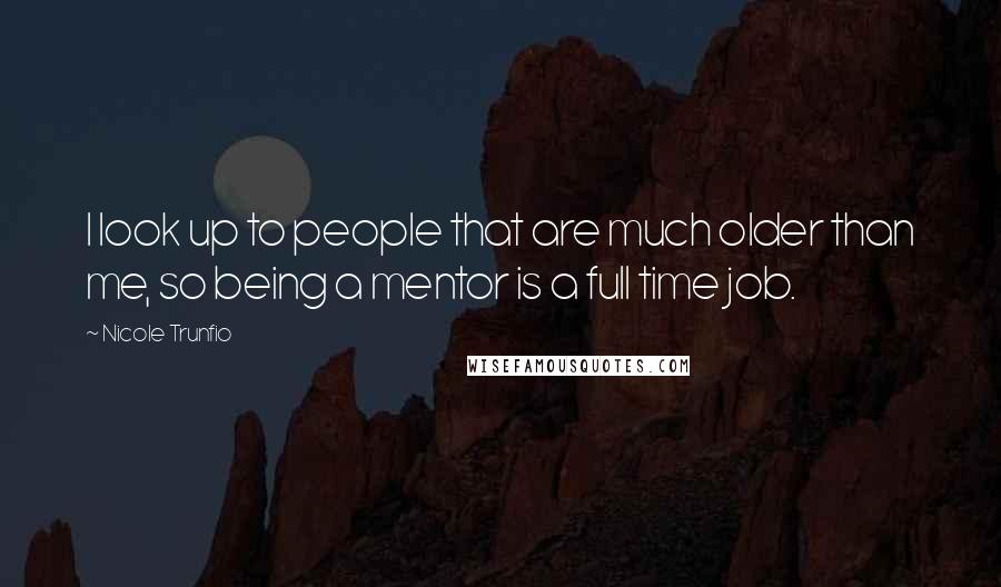 Nicole Trunfio Quotes: I look up to people that are much older than me, so being a mentor is a full time job.