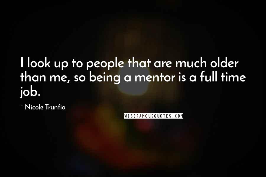 Nicole Trunfio Quotes: I look up to people that are much older than me, so being a mentor is a full time job.