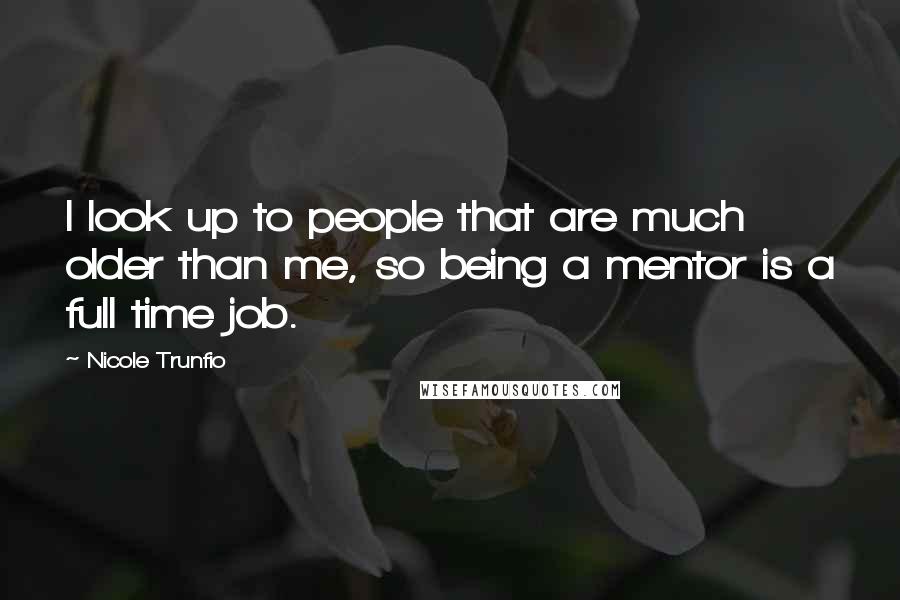 Nicole Trunfio Quotes: I look up to people that are much older than me, so being a mentor is a full time job.