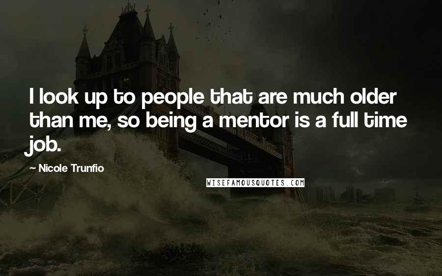 Nicole Trunfio Quotes: I look up to people that are much older than me, so being a mentor is a full time job.