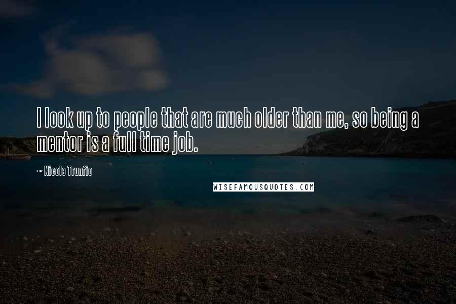 Nicole Trunfio Quotes: I look up to people that are much older than me, so being a mentor is a full time job.