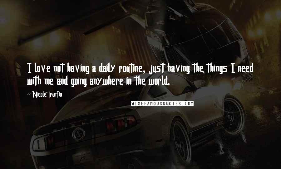Nicole Trunfio Quotes: I love not having a daily routine, just having the things I need with me and going anywhere in the world.