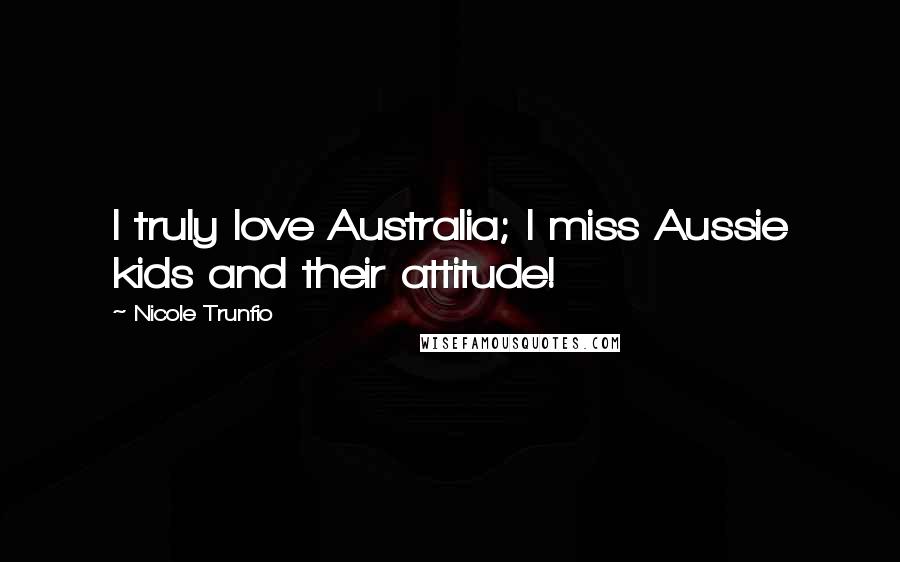 Nicole Trunfio Quotes: I truly love Australia; I miss Aussie kids and their attitude!