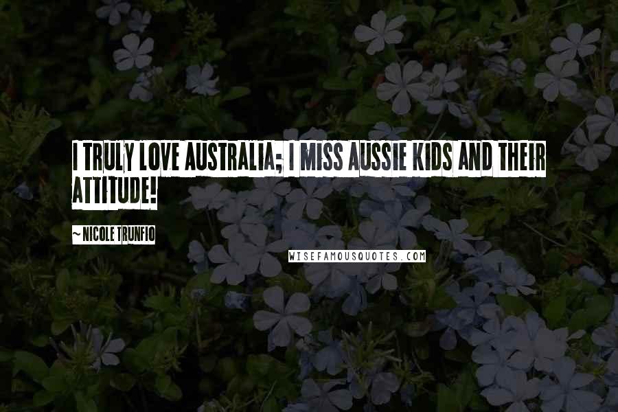 Nicole Trunfio Quotes: I truly love Australia; I miss Aussie kids and their attitude!