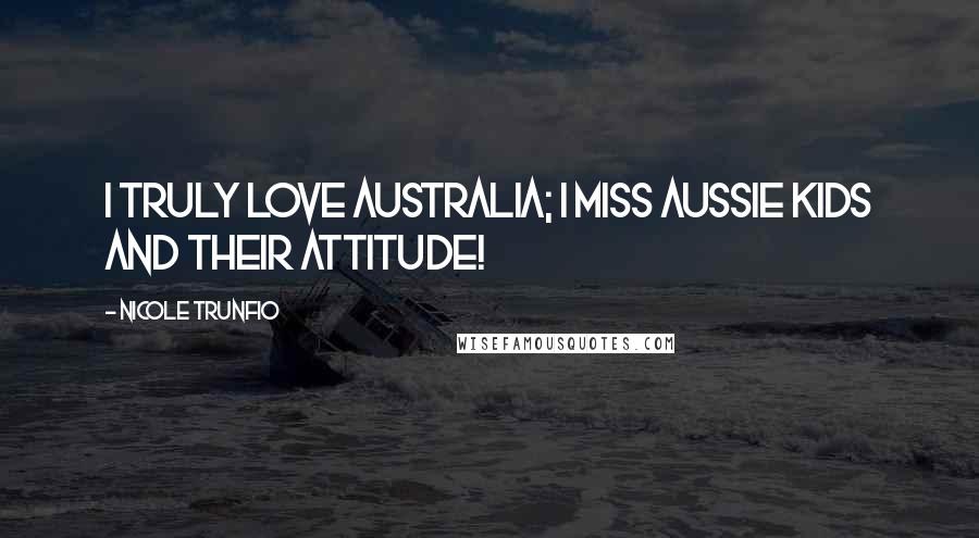 Nicole Trunfio Quotes: I truly love Australia; I miss Aussie kids and their attitude!
