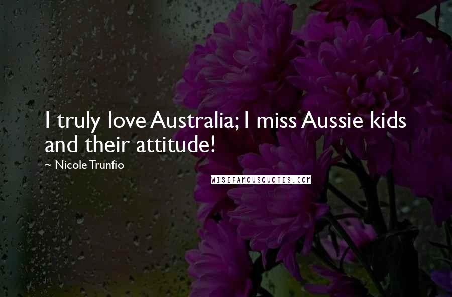 Nicole Trunfio Quotes: I truly love Australia; I miss Aussie kids and their attitude!