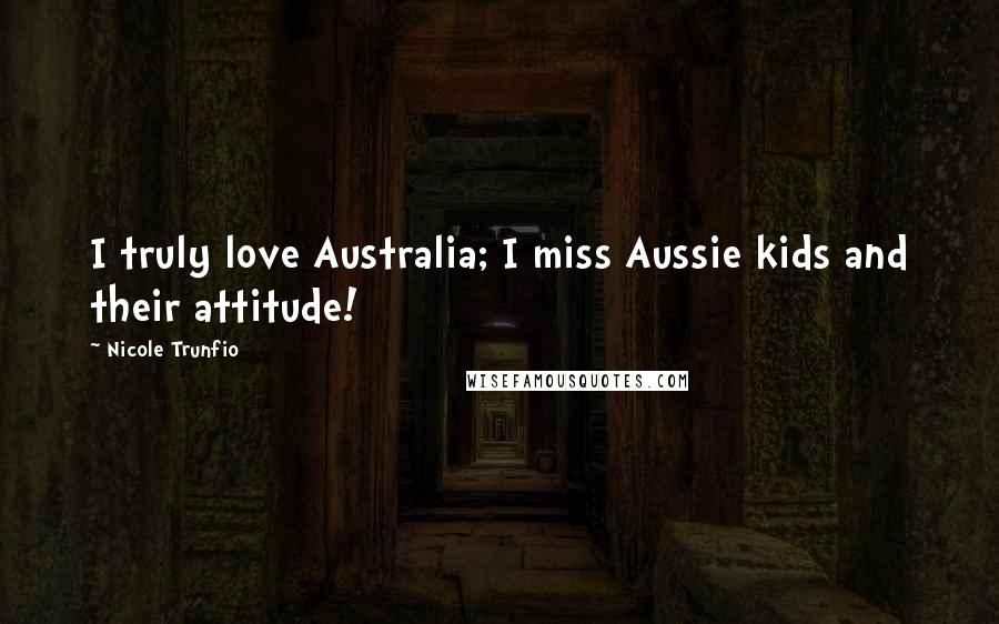Nicole Trunfio Quotes: I truly love Australia; I miss Aussie kids and their attitude!