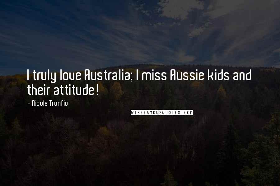 Nicole Trunfio Quotes: I truly love Australia; I miss Aussie kids and their attitude!