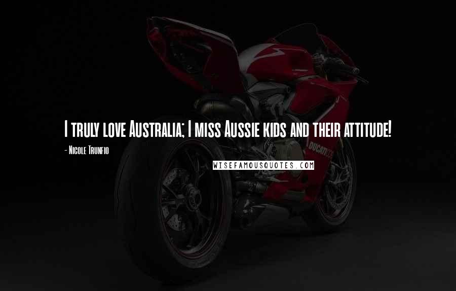 Nicole Trunfio Quotes: I truly love Australia; I miss Aussie kids and their attitude!