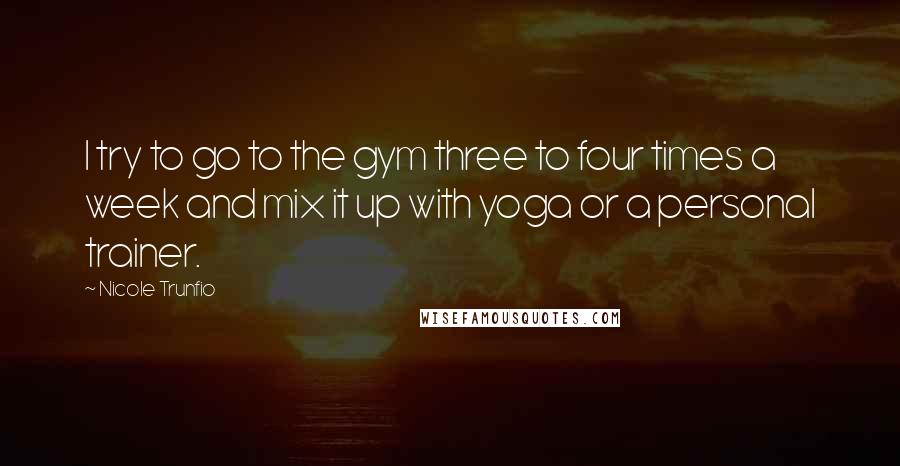 Nicole Trunfio Quotes: I try to go to the gym three to four times a week and mix it up with yoga or a personal trainer.